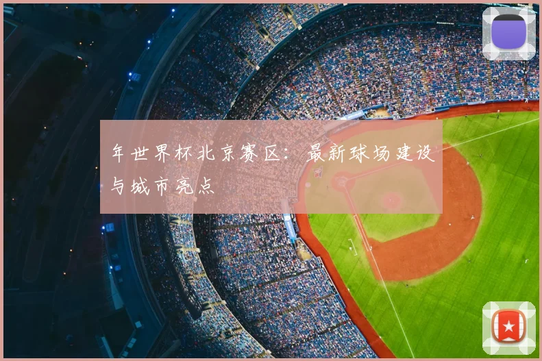 年世界杯北京赛区:最新球场建设与城市亮点