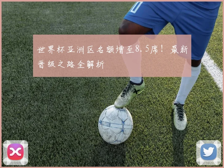 世界杯亚洲区名额增至8.5席！最新晋级之路全解析
