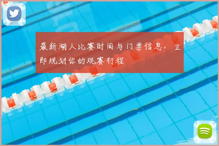 最新湖人比赛时间与门票信息，立即规划你的观赛行程
