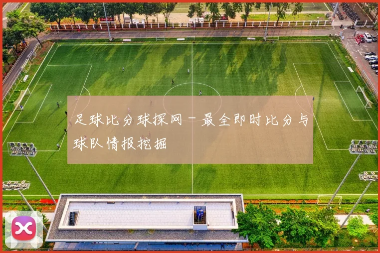 足球比分球探网 - 最全即时比分与球队情报挖掘