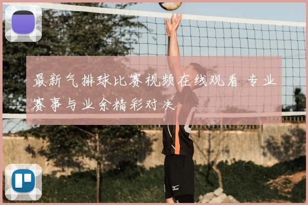 最新气排球比赛视频在线观看 专业赛事与业余精彩对决