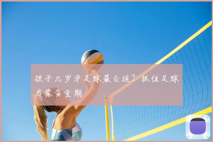 孩子几岁学足球最合适?抓住足球启蒙黄金期