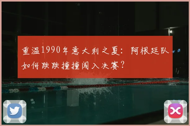重温1990年意大利之夏：阿根廷队如何跌跌撞撞闯入决赛？