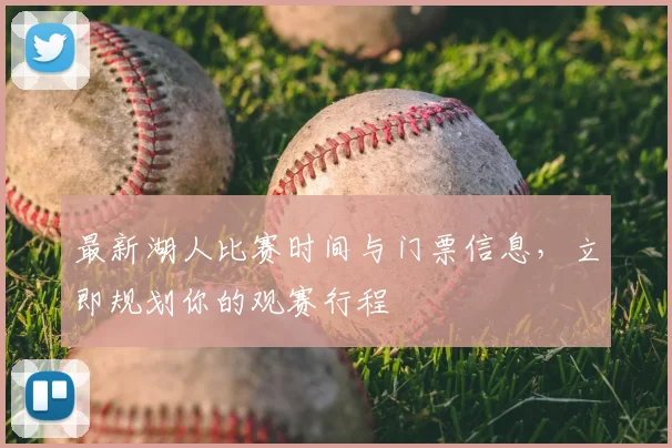 最新湖人比赛时间与门票信息，立即规划你的观赛行程