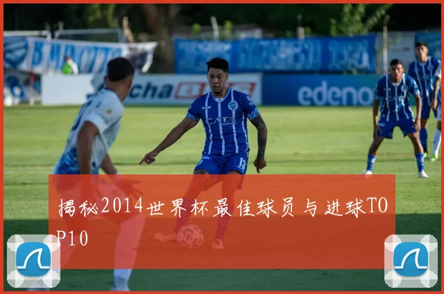 揭秘2014世界杯最佳球员与进球TOP10