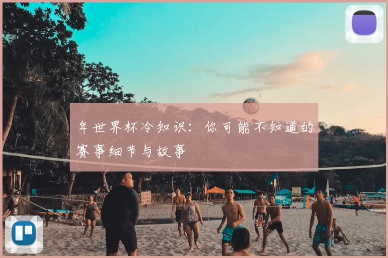 年世界杯冷知识：你可能不知道的赛事细节与故事