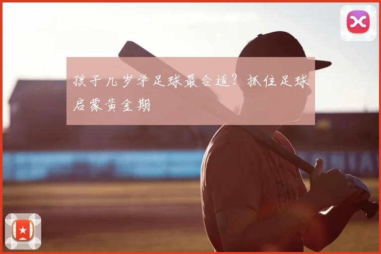 孩子几岁学足球最合适?抓住足球启蒙黄金期