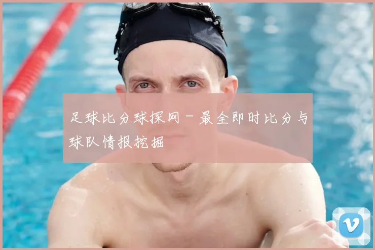 足球比分球探网 - 最全即时比分与球队情报挖掘