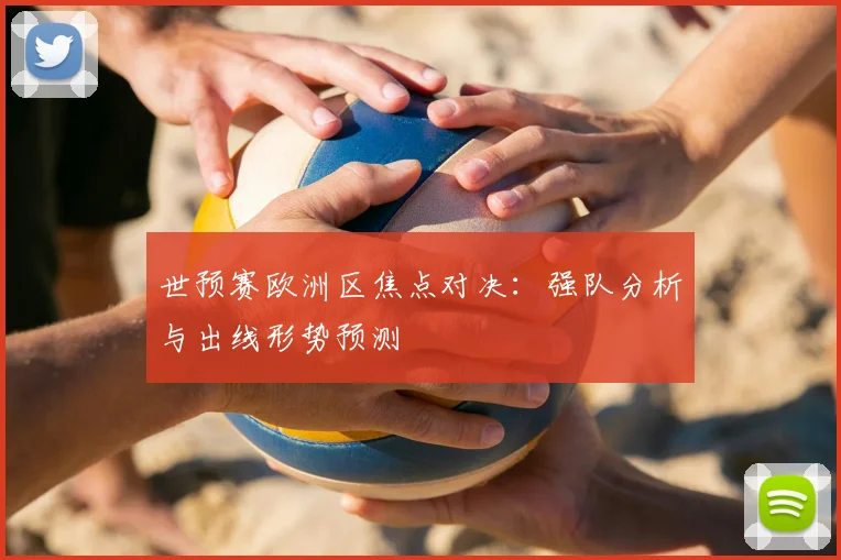 世预赛欧洲区焦点对决:强队分析与出线形势预测