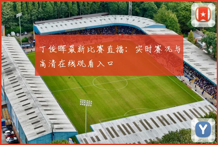 丁俊晖最新比赛直播：实时赛况与高清在线观看入口