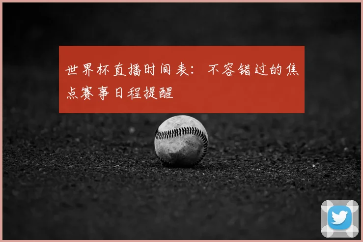 世界杯直播时间表：不容错过的焦点赛事日程提醒