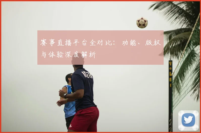 赛事直播平台全对比：功能、版权与体验深度解析